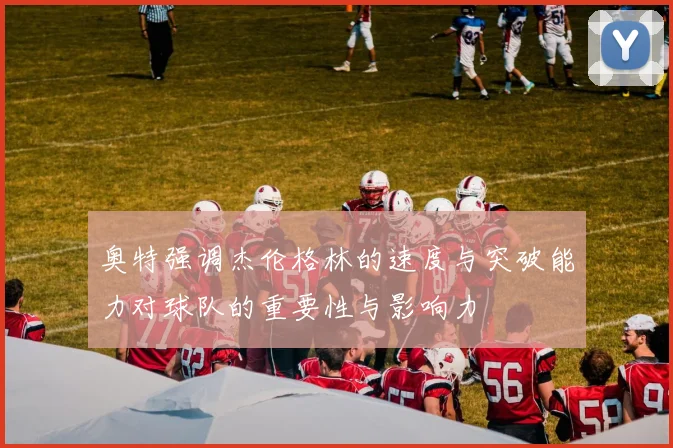 奥特强调杰伦格林的速度与突破能力对球队的重要性与影响力