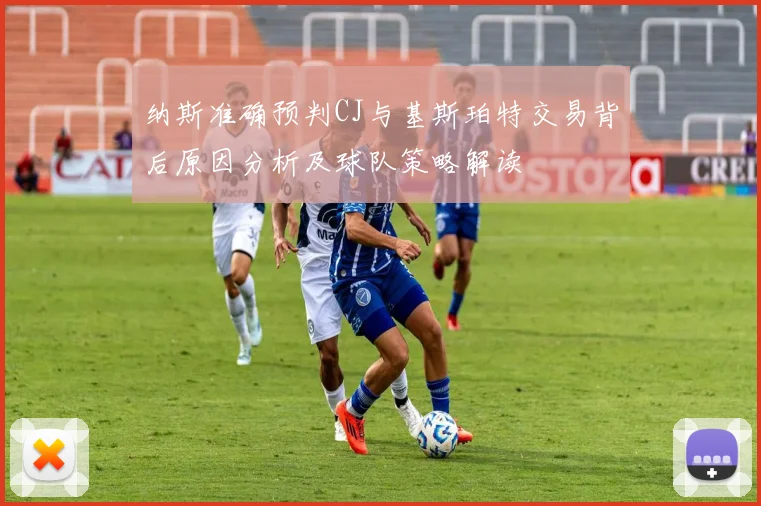 纳斯准确预判CJ与基斯珀特交易背后原因分析及球队策略解读