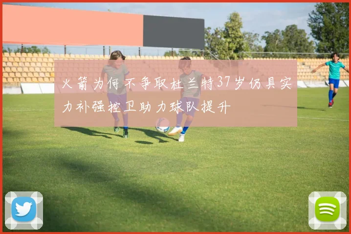 火箭为何不争取杜兰特37岁仍具实力补强控卫助力球队提升