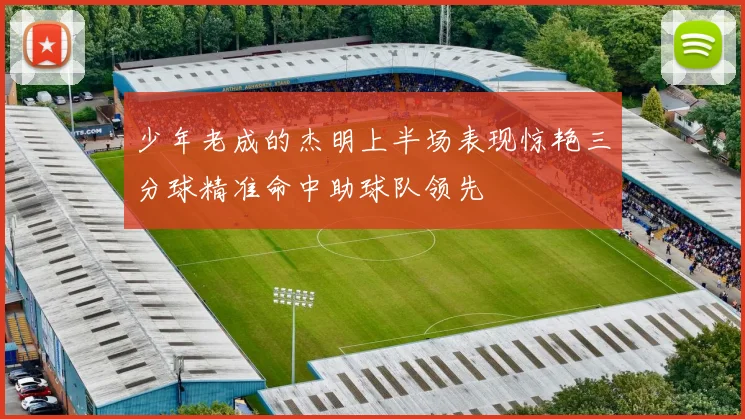 少年老成的杰明上半场表现惊艳三分球精准命中助球队领先