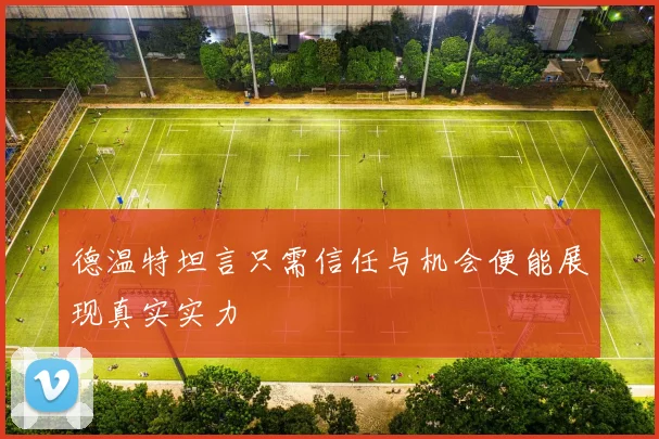 德温特坦言只需信任与机会便能展现真实实力