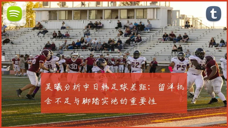 吴曦分析中日韩足球差距：留洋机会不足与脚踏实地的重要性