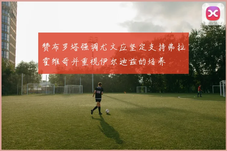 赞布罗塔强调尤文应坚定支持弗拉霍维奇并重视伊尔迪兹的培养