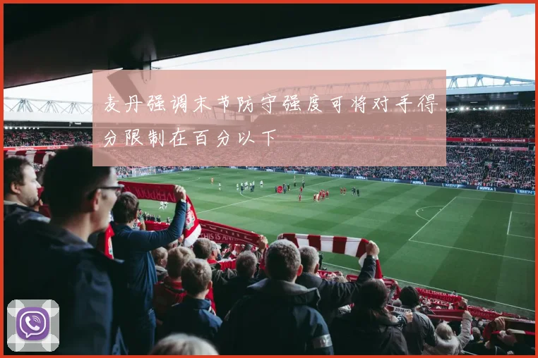 麦丹强调末节防守强度可将对手得分限制在百分以下