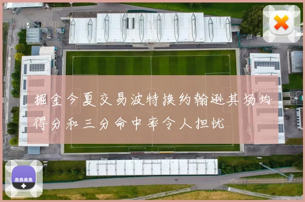 掘金今夏交易波特换约翰逊其场均得分和三分命中率令人担忧