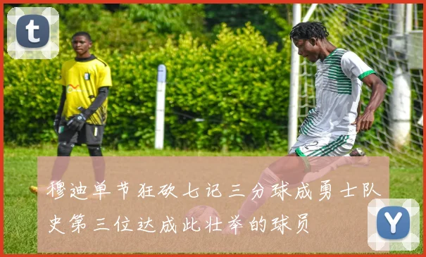 穆迪单节狂砍七记三分球成勇士队史第三位达成此壮举的球员