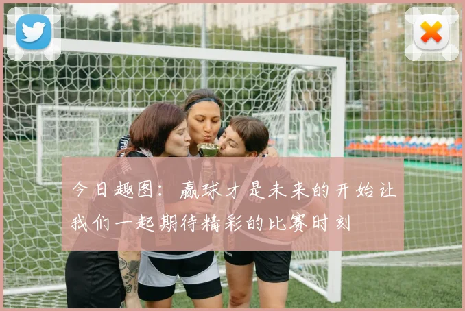 今日趣图：赢球才是未来的开始让我们一起期待精彩的比赛时刻