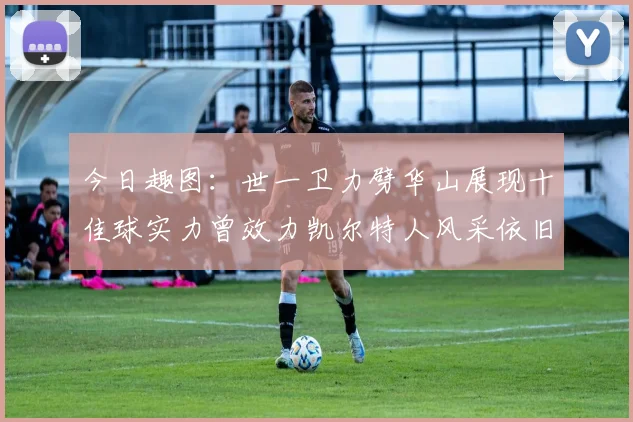 今日趣图：世一卫力劈华山展现十佳球实力曾效力凯尔特人风采依旧