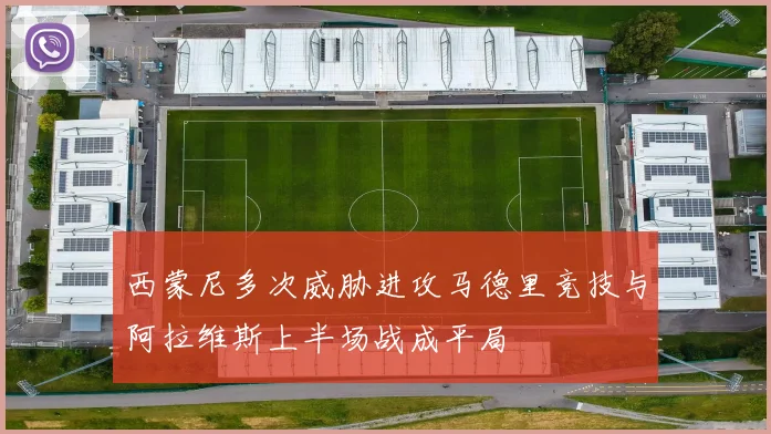 西蒙尼多次威胁进攻马德里竞技与阿拉维斯上半场战成平局